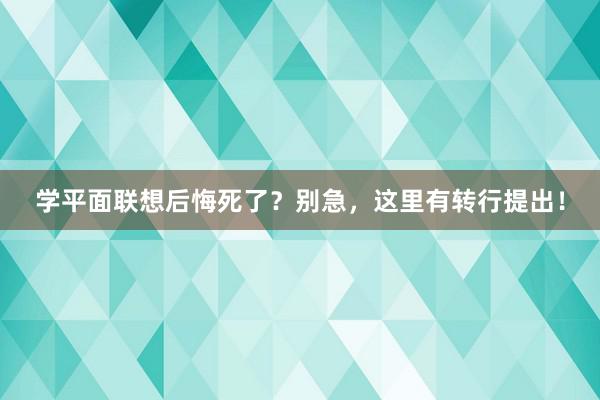 学平面联想后悔死了？别急，这里有转行提出！