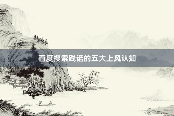 百度搜索践诺的五大上风认知
