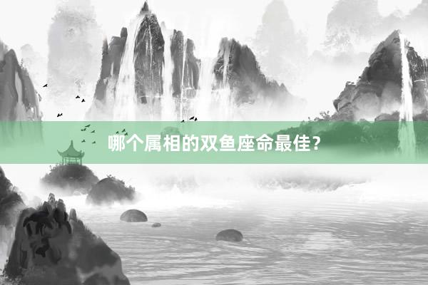 哪个属相的双鱼座命最佳？