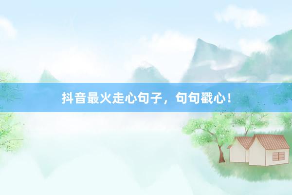 抖音最火走心句子，句句戳心！