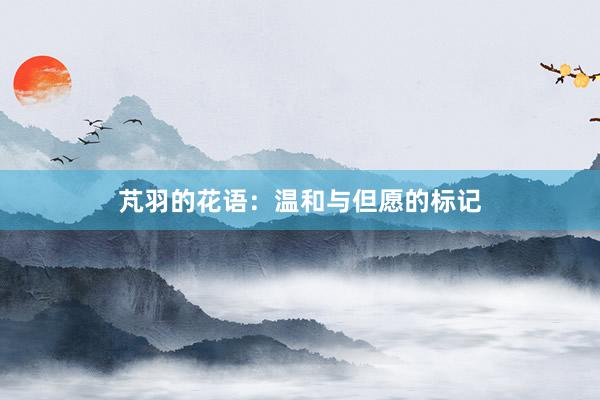 芃羽的花语：温和与但愿的标记