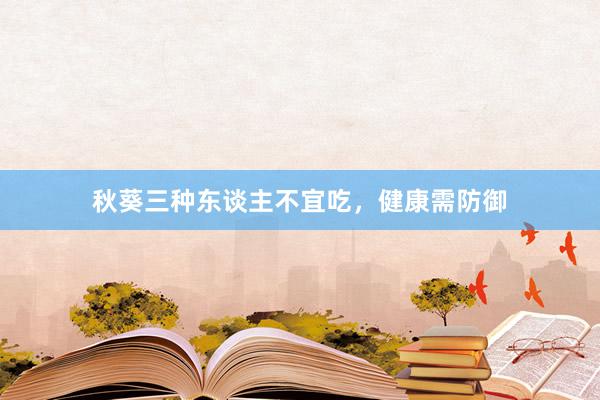 秋葵三种东谈主不宜吃，健康需防御