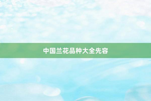 中国兰花品种大全先容