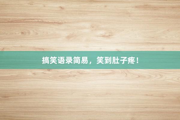 搞笑语录简易，笑到肚子疼！